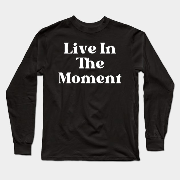 Live In The Moment. Retro Typography Motivational and Inspirational Quote Long Sleeve T-Shirt by That Cheeky Tee